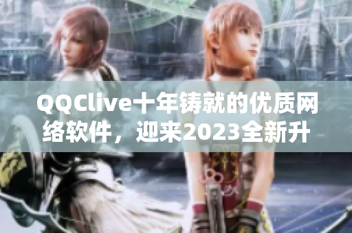 QQClive十年鑄就的優(yōu)質(zhì)網(wǎng)絡(luò)軟件，迎來(lái)2023全新升級(jí)