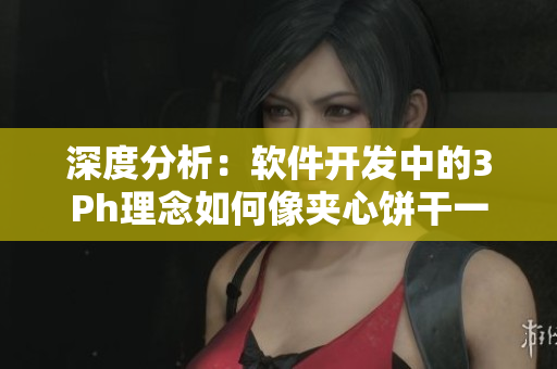深度分析：軟件開發(fā)中的3Ph理念如何像夾心餅干一樣提升用戶體驗