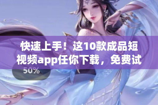 快速上手！這10款成品短視頻app任你下載，免費(fèi)試用！