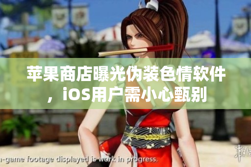 蘋果商店曝光偽裝色情軟件，iOS用戶需小心甄別