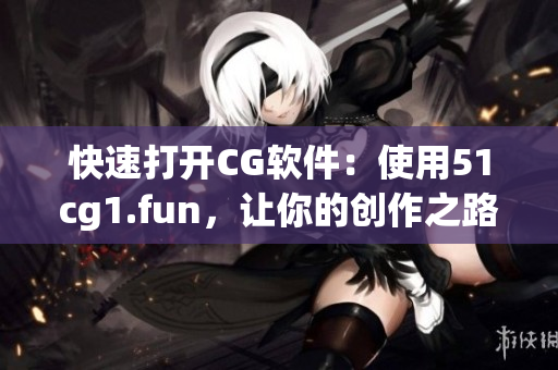 快速打開CG軟件：使用51cg1.fun，讓你的創(chuàng)作之路更輕松！