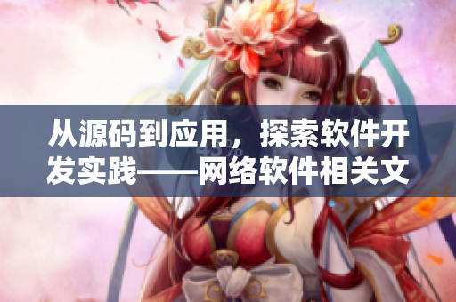從源碼到應用，探索軟件開發(fā)實踐——網(wǎng)絡軟件相關文章