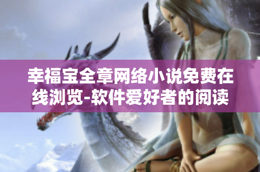 幸福寶全章網(wǎng)絡小說免費在線瀏覽-軟件愛好者的閱讀福利