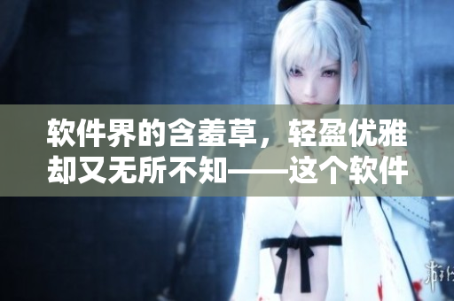 軟件界的含羞草，輕盈優(yōu)雅卻又無(wú)所不知——這個(gè)軟件是什么？