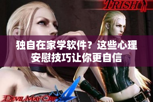 獨(dú)自在家學(xué)軟件？這些心理安慰技巧讓你更自信
