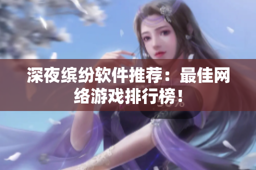 深夜繽紛軟件推薦：最佳網(wǎng)絡(luò)游戲排行榜！
