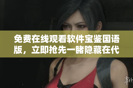 免費(fèi)在線觀看軟件寶鑒國(guó)語(yǔ)版，立即搶先一睹隱藏在代碼中的精彩奧秘
