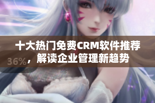 十大熱門免費(fèi)CRM軟件推薦，解讀企業(yè)管理新趨勢