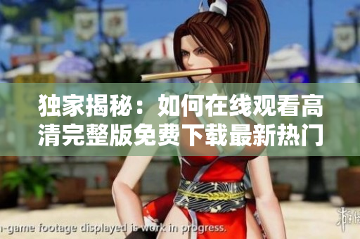 獨(dú)家揭秘：如何在線觀看高清完整版免費(fèi)下載最新熱門軟件？