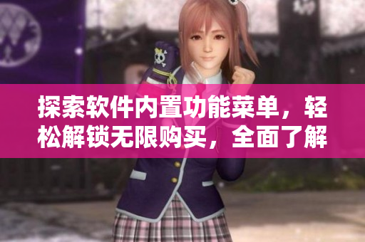 探索軟件內(nèi)置功能菜單，輕松解鎖無限購買，全面了解軟件優(yōu)惠策略