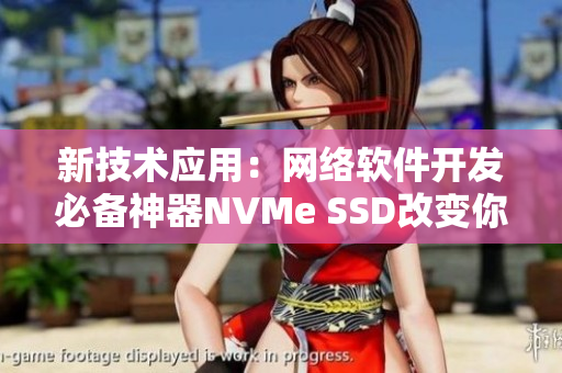 新技術(shù)應(yīng)用：網(wǎng)絡(luò)軟件開發(fā)必備神器NVMe SSD改變你的開發(fā)體驗(yàn)