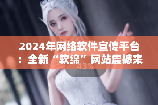 2024年網(wǎng)絡(luò)軟件宣傳平臺(tái)：全新“軟綿”網(wǎng)站震撼來襲！