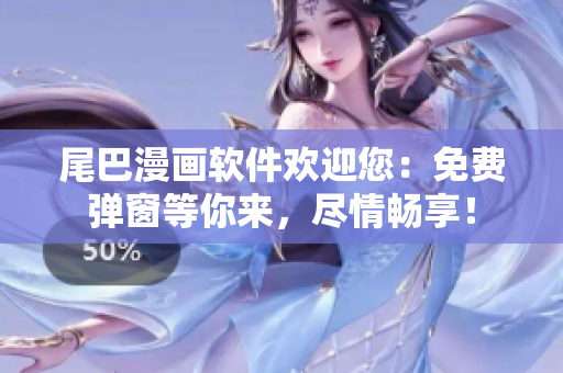 尾巴漫畫軟件歡迎您：免費彈窗等你來，盡情暢享！