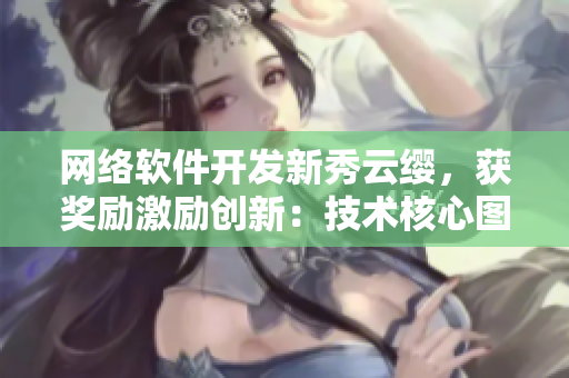 網(wǎng)絡(luò)軟件開發(fā)新秀云纓，獲獎勵激勵創(chuàng)新：技術(shù)核心圖揭秘