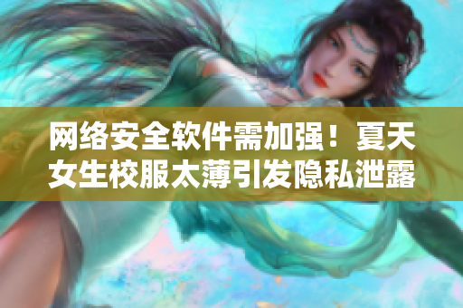 網(wǎng)絡(luò)安全軟件需加強(qiáng)！夏天女生校服太薄引發(fā)隱私泄露隱患