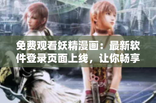 免費(fèi)觀看妖精漫畫：最新軟件登錄頁(yè)面上線，讓你暢享精彩漫畫不花一分錢！