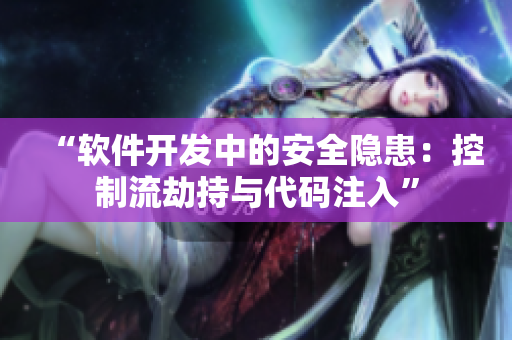 “軟件開(kāi)發(fā)中的安全隱患：控制流劫持與代碼注入”