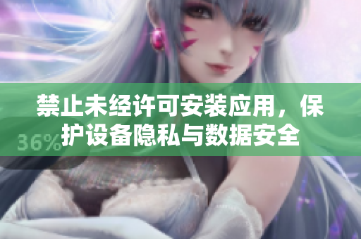禁止未經(jīng)許可安裝應(yīng)用，保護(hù)設(shè)備隱私與數(shù)據(jù)安全