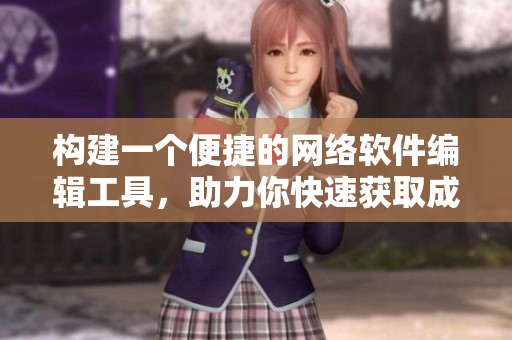 構(gòu)建一個便捷的網(wǎng)絡(luò)軟件編輯工具，助力你快速獲取成品網(wǎng)站貨源數(shù)據(jù)