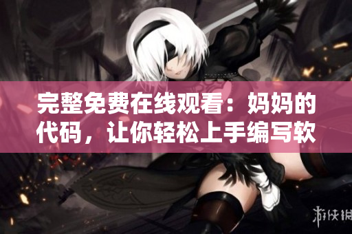 完整免費(fèi)在線觀看：媽媽的代碼，讓你輕松上手編寫軟件！