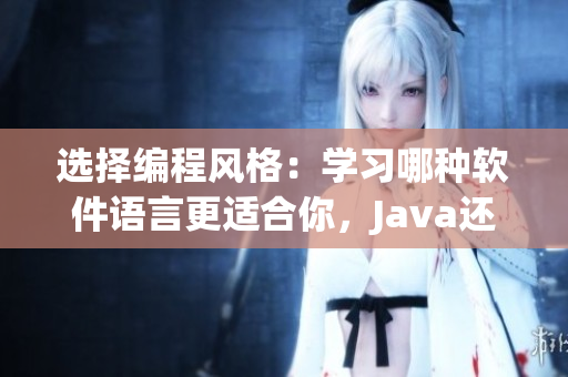 選擇編程風(fēng)格：學(xué)習(xí)哪種軟件語言更適合你，Java還是C++？