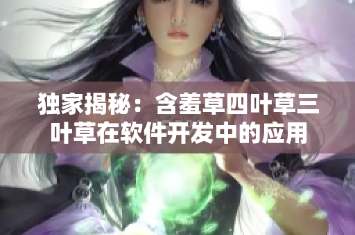 獨(dú)家揭秘：含羞草四葉草三葉草在軟件開發(fā)中的應(yīng)用