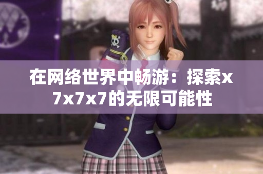 在網(wǎng)絡世界中暢游：探索x7x7x7的無限可能性