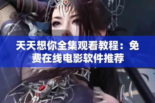 天天想你全集觀(guān)看教程：免費(fèi)在線(xiàn)電影軟件推薦