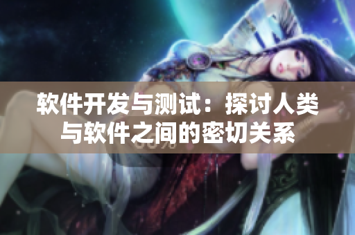 軟件開發(fā)與測(cè)試：探討人類與軟件之間的密切關(guān)系