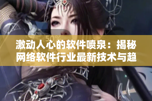 激動人心的軟件噴泉：揭秘網(wǎng)絡(luò)軟件行業(yè)最新技術(shù)與趨勢