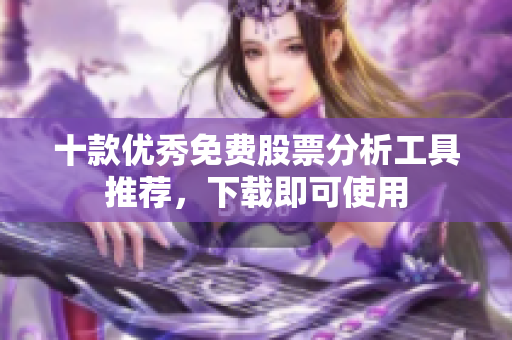 十款優(yōu)秀免費(fèi)股票分析工具推薦，下載即可使用