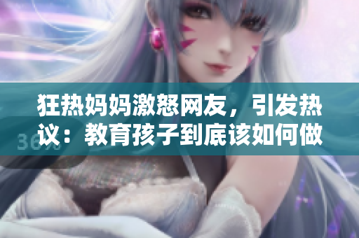 狂熱媽媽激怒網(wǎng)友，引發(fā)熱議：教育孩子到底該如何做？