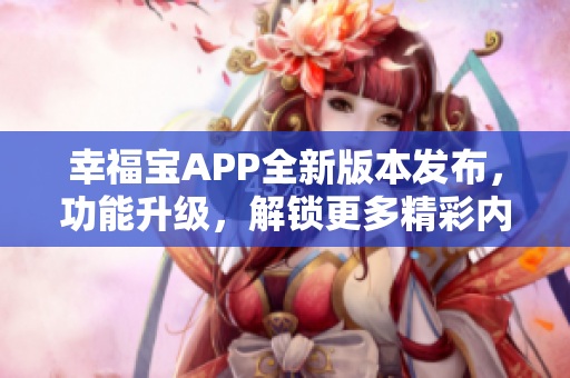 幸福寶APP全新版本發(fā)布，功能升級，解鎖更多精彩內(nèi)容