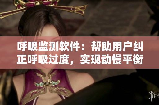 呼吸監(jiān)測(cè)軟件：幫助用戶糾正呼吸過度，實(shí)現(xiàn)動(dòng)慢平衡