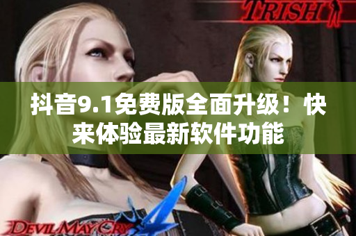抖音9.1免費(fèi)版全面升級(jí)！快來體驗(yàn)最新軟件功能