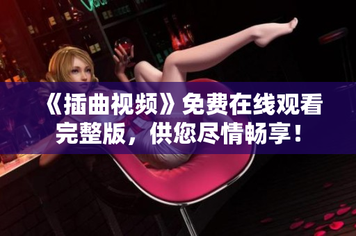 《插曲視頻》免費(fèi)在線觀看完整版，供您盡情暢享！