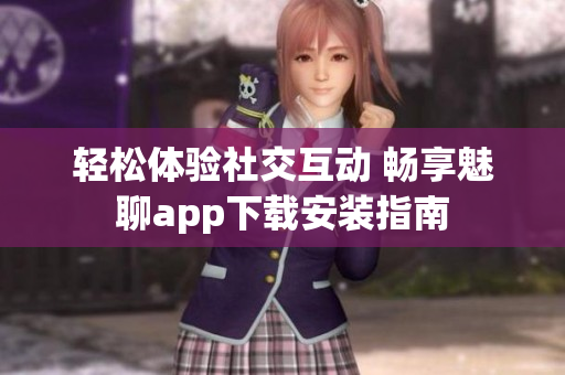 輕松體驗(yàn)社交互動(dòng) 暢享魅聊app下載安裝指南