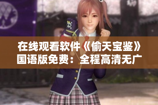 在線觀看軟件《偷天寶鑒》國語版免費：全程高清無廣告，盡在軟件平臺