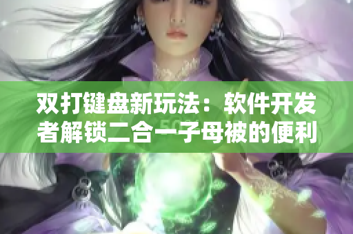 雙打鍵盤新玩法：軟件開發(fā)者解鎖二合一子母被的便利