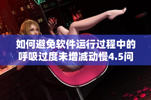 如何避免軟件運行過程中的呼吸過度未增減動慢4.5問題？