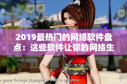 2019最熱門的網(wǎng)絡(luò)軟件盤點(diǎn)：這些軟件讓你的網(wǎng)絡(luò)生活更精彩！