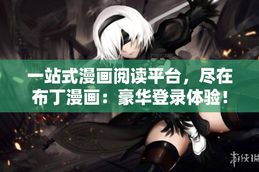 一站式漫畫閱讀平臺，盡在布丁漫畫：豪華登錄體驗(yàn)！