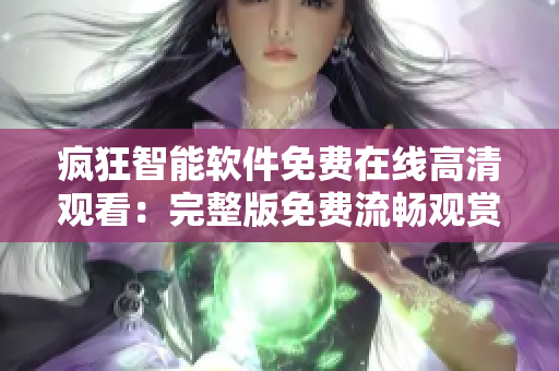 瘋狂智能軟件免費(fèi)在線高清觀看：完整版免費(fèi)流暢觀賞