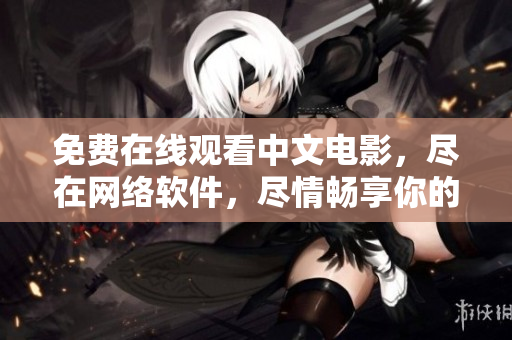 免費在線觀看中文電影，盡在網(wǎng)絡(luò)軟件，盡情暢享你的電影之旅