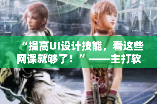 “提高UI設(shè)計(jì)技能，看這些網(wǎng)課就夠了！”——主打軟件的ACCA系列視頻