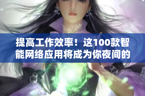 提高工作效率！這100款智能網(wǎng)絡(luò)應(yīng)用將成為你夜間的最佳伴侶