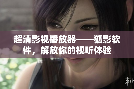 超清影視播放器——狐影軟件，解放你的視聽體驗(yàn)