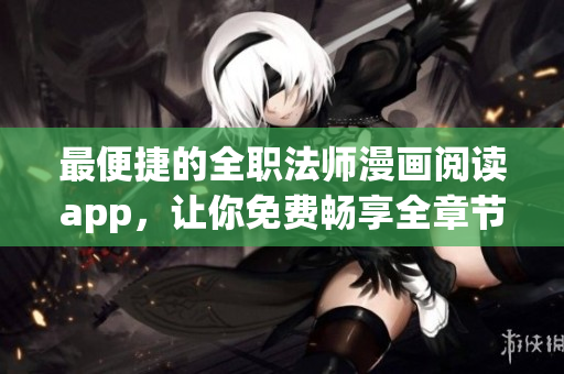 最便捷的全職法師漫畫閱讀app，讓你免費暢享全章節(jié)閱讀