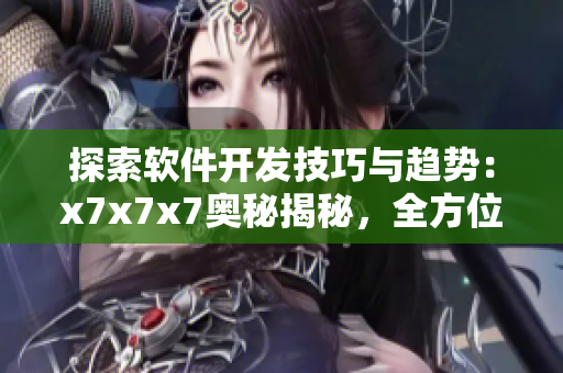 探索軟件開(kāi)發(fā)技巧與趨勢(shì)：x7x7x7奧秘揭秘，全方位指南