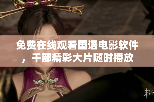 免費在線觀看國語電影軟件，千部精彩大片隨時播放